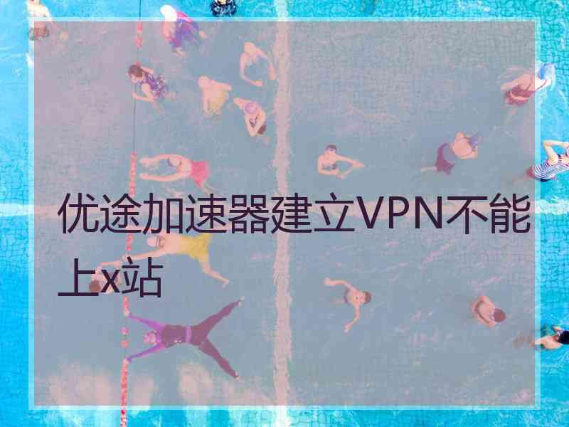 优途加速器建立VPN不能上x站