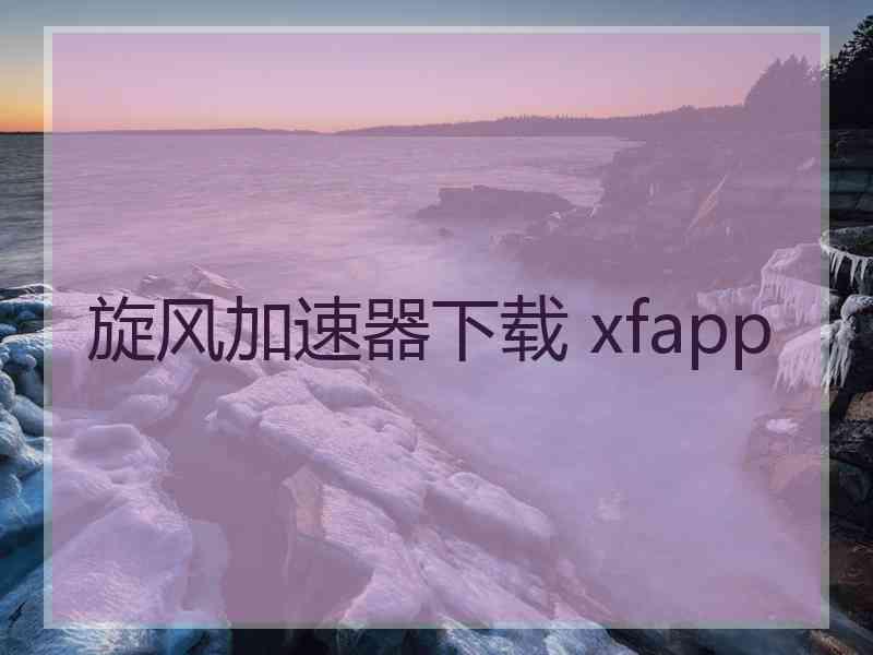 旋风加速器下载 xfapp