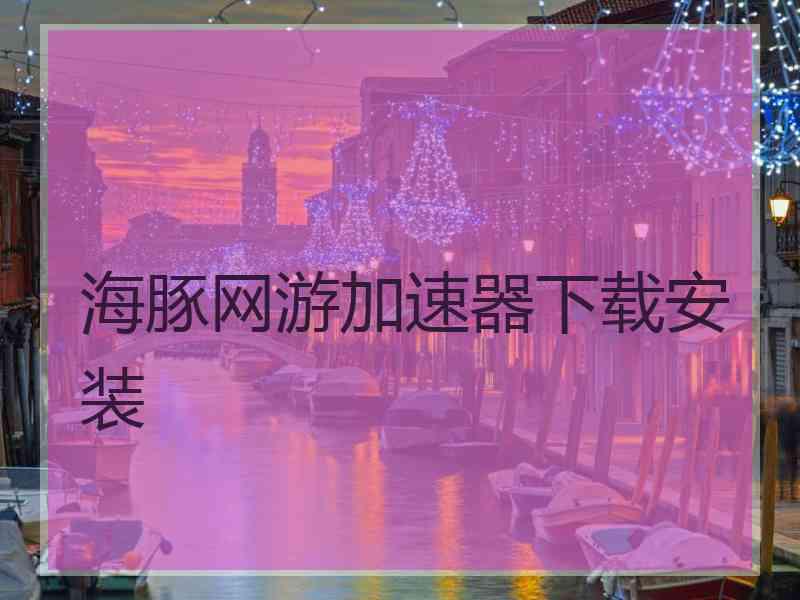 海豚网游加速器下载安装