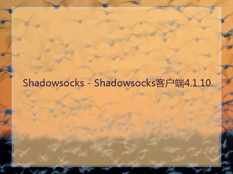 Shadowsocks - Shadowsocks客户端4.1.10.