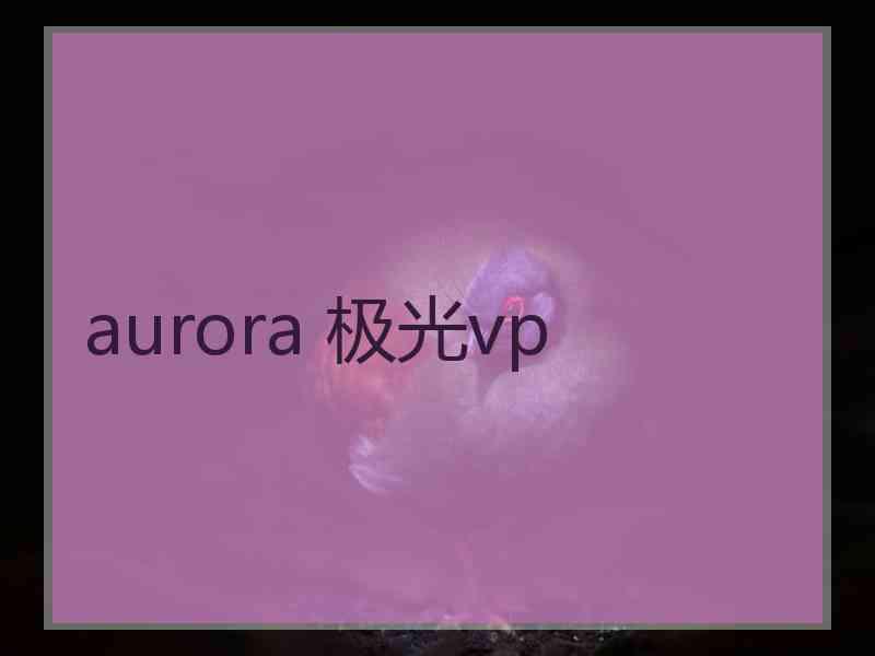 aurora 极光vp