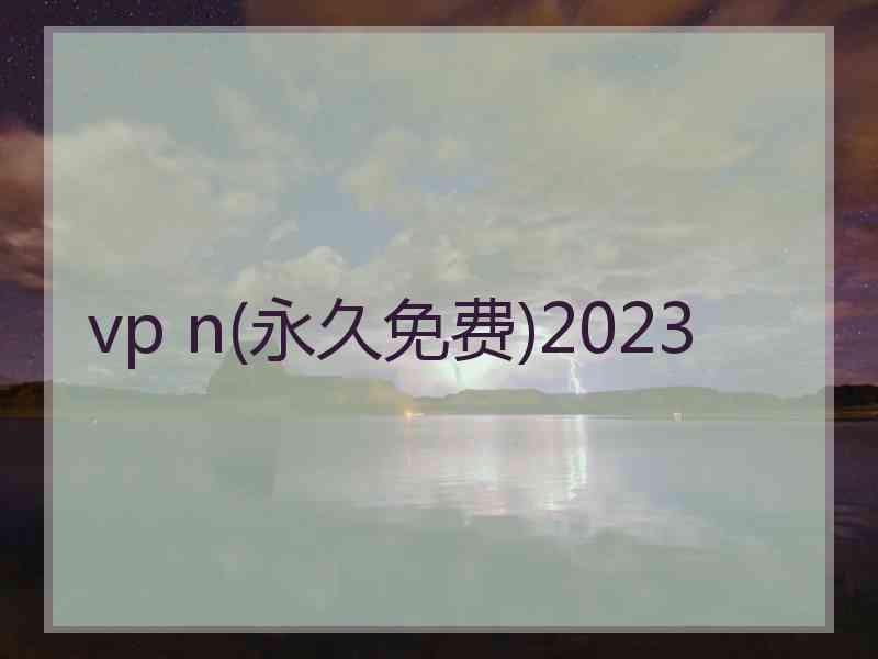 vp n(永久免费)2023