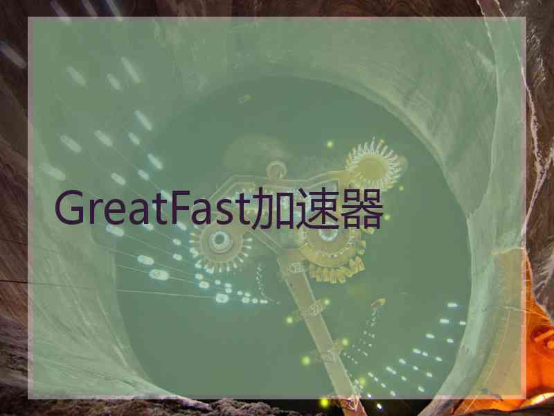 GreatFast加速器