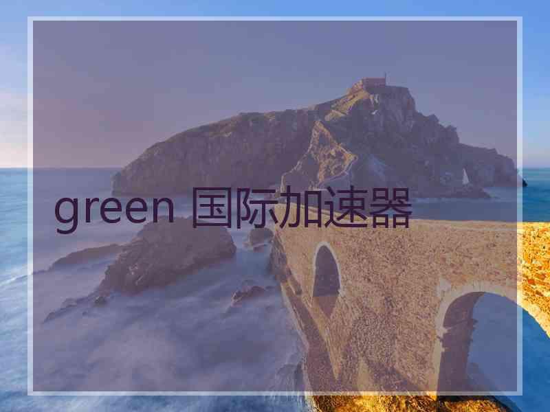 green 国际加速器