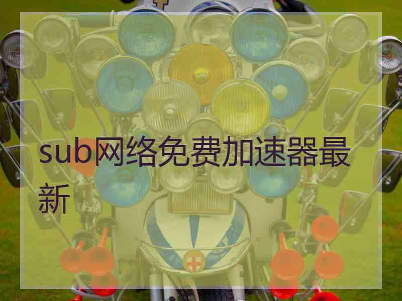 sub网络免费加速器最新