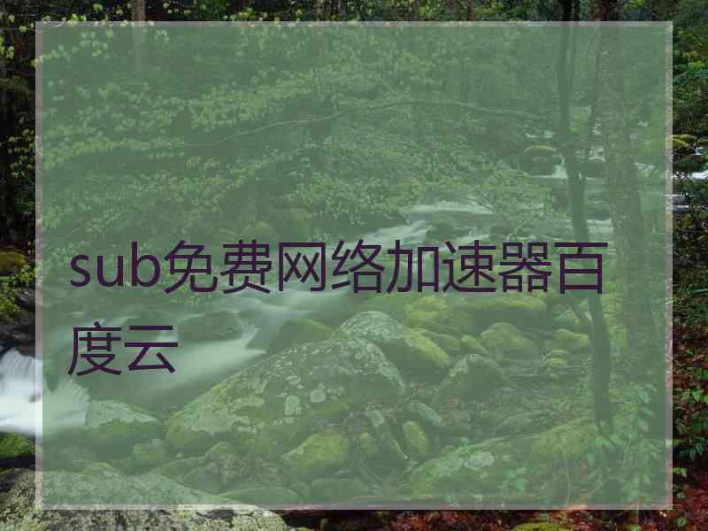 sub免费网络加速器百度云