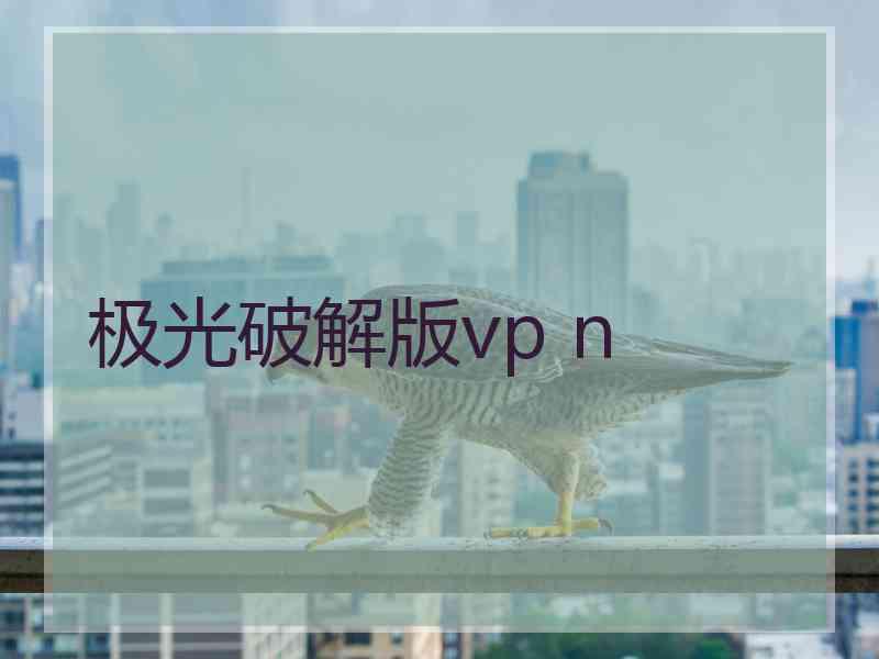 极光破解版vp n