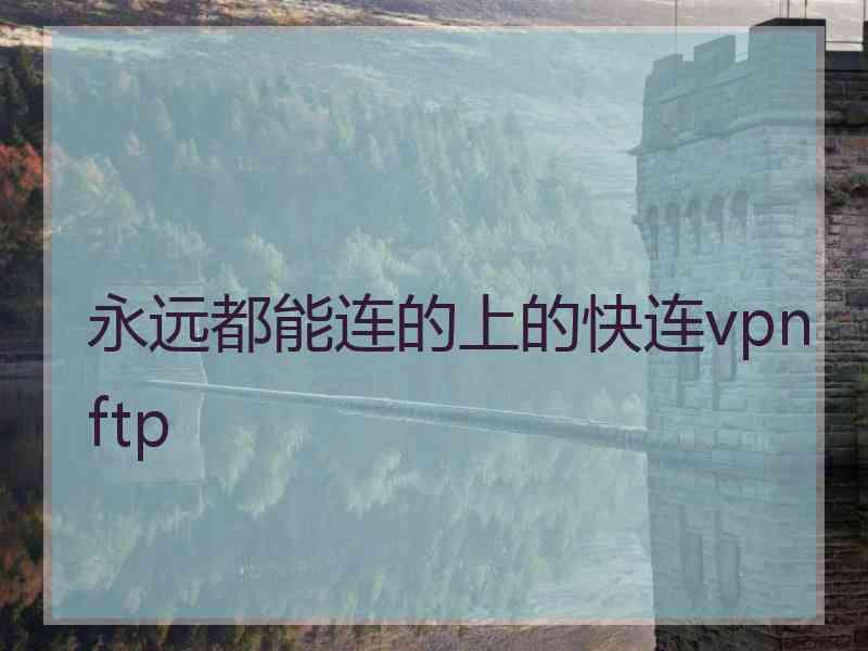 永远都能连的上的快连vpn ftp