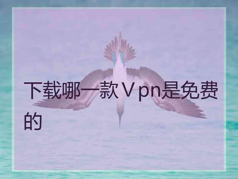 下载哪一款Ⅴpn是免费的