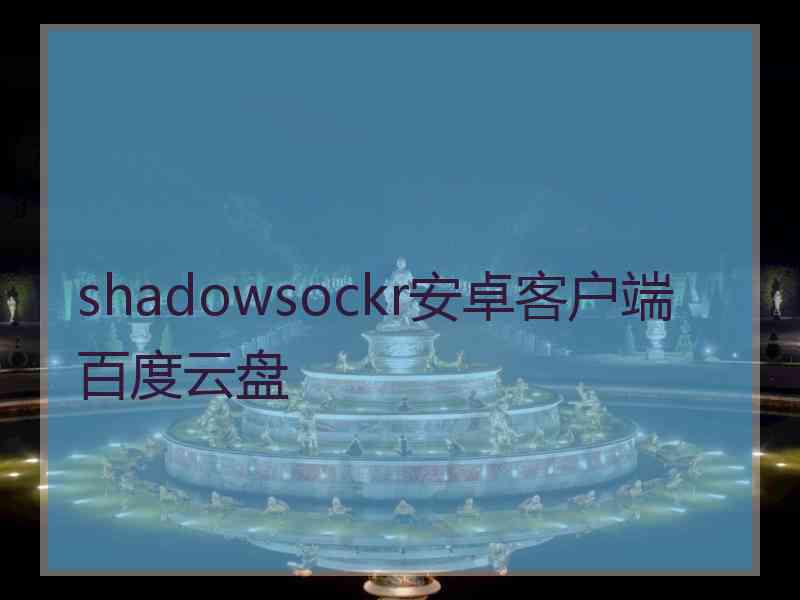 shadowsockr安卓客户端百度云盘