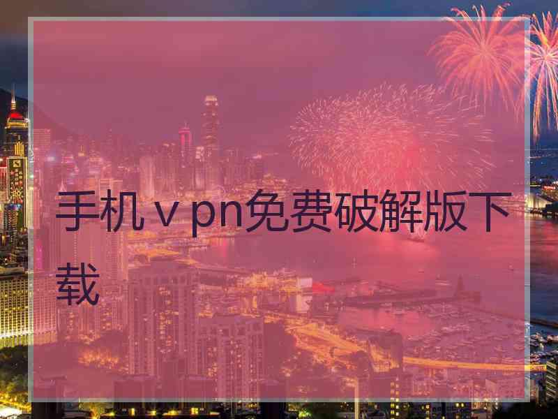 手机ⅴpn免费破解版下载