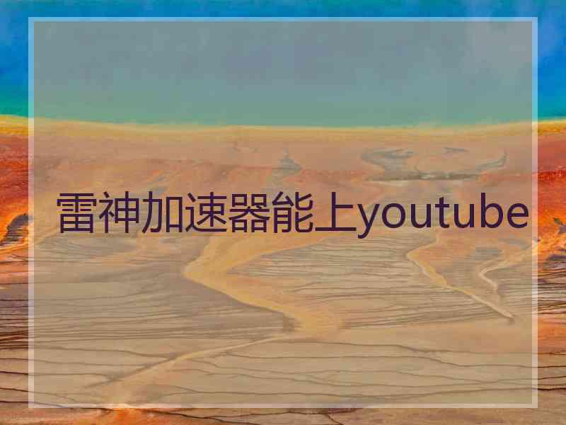 雷神加速器能上youtube