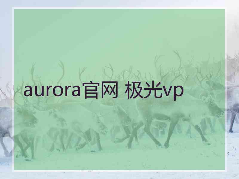 aurora官网 极光vp