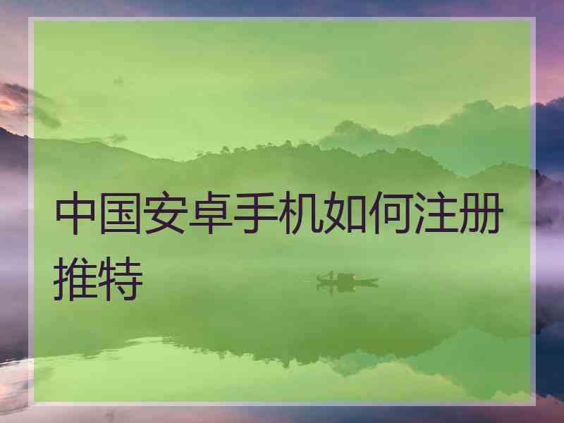 中国安卓手机如何注册推特