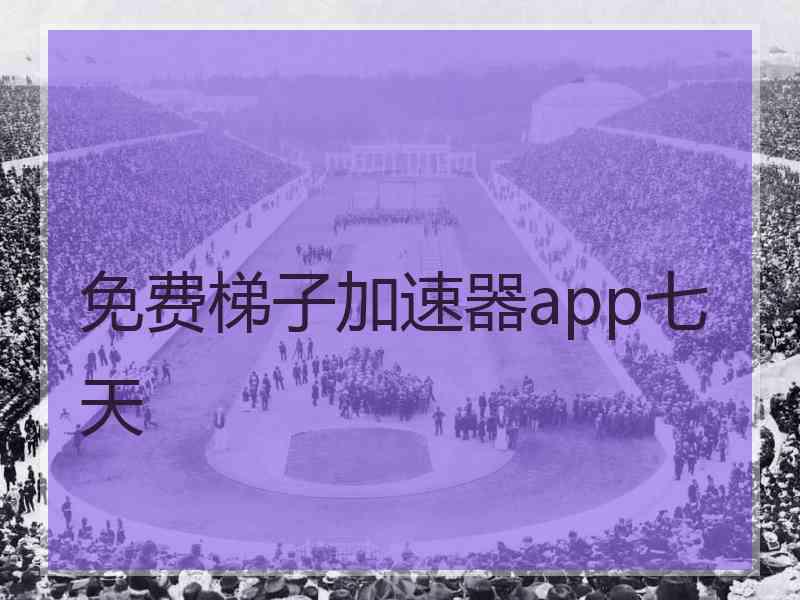 免费梯子加速器app七天