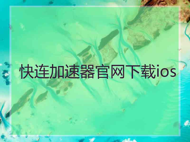 快连加速器官网下载ios