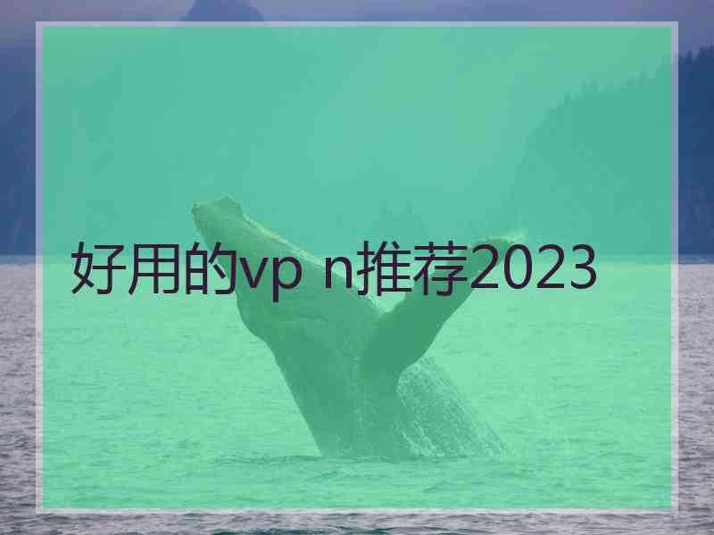 好用的vp n推荐2023