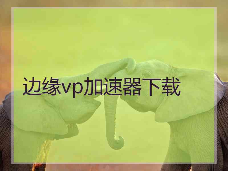 边缘vp加速器下载