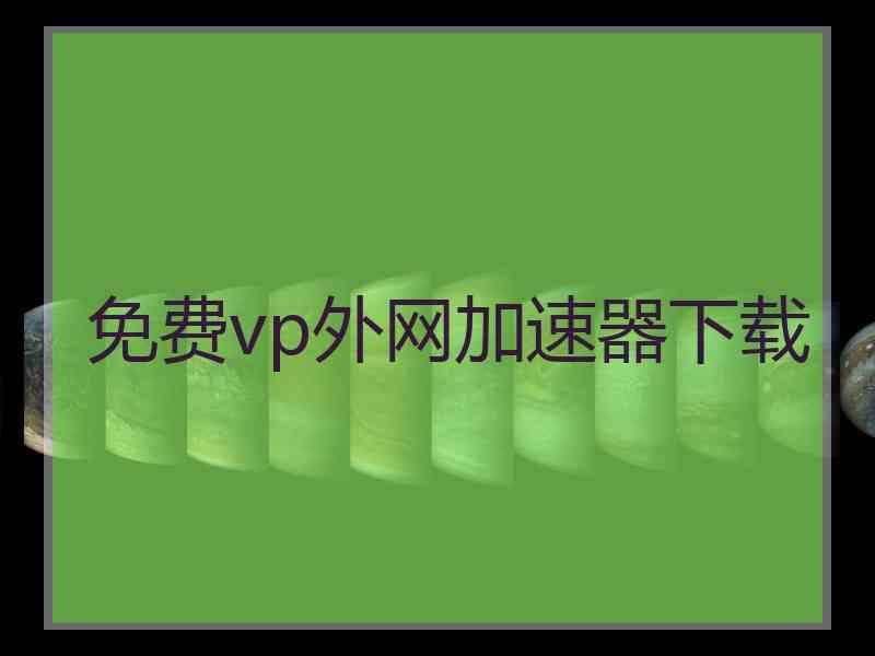 免费vp外网加速器下载