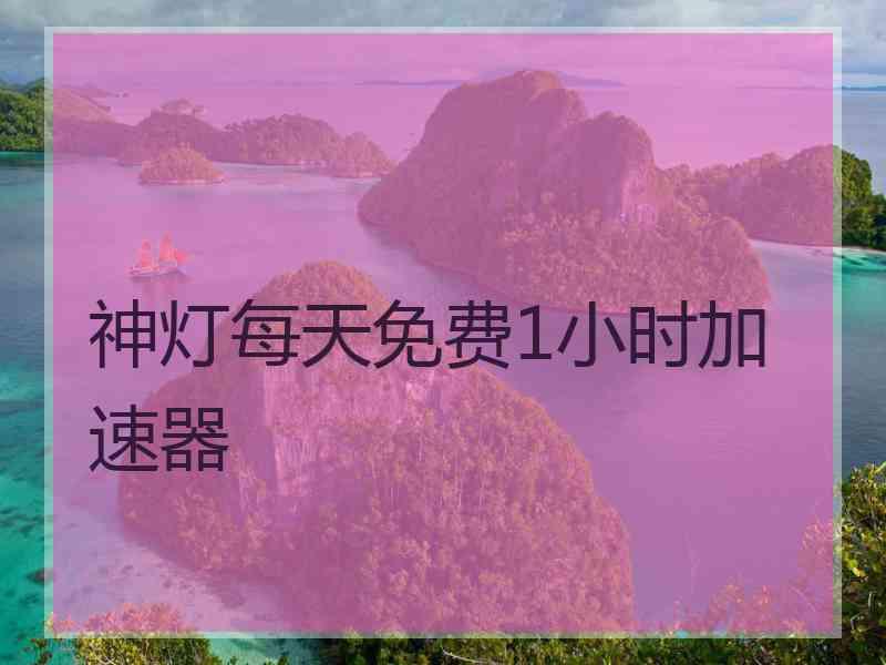 神灯每天免费1小时加速器