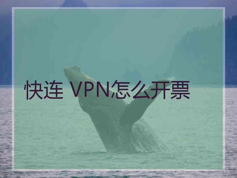 快连 VPN怎么开票