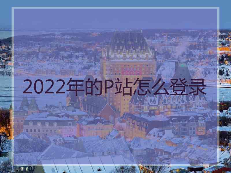 2022年的P站怎么登录