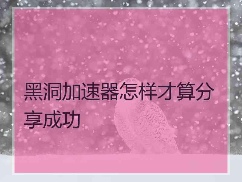 黑洞加速器怎样才算分享成功