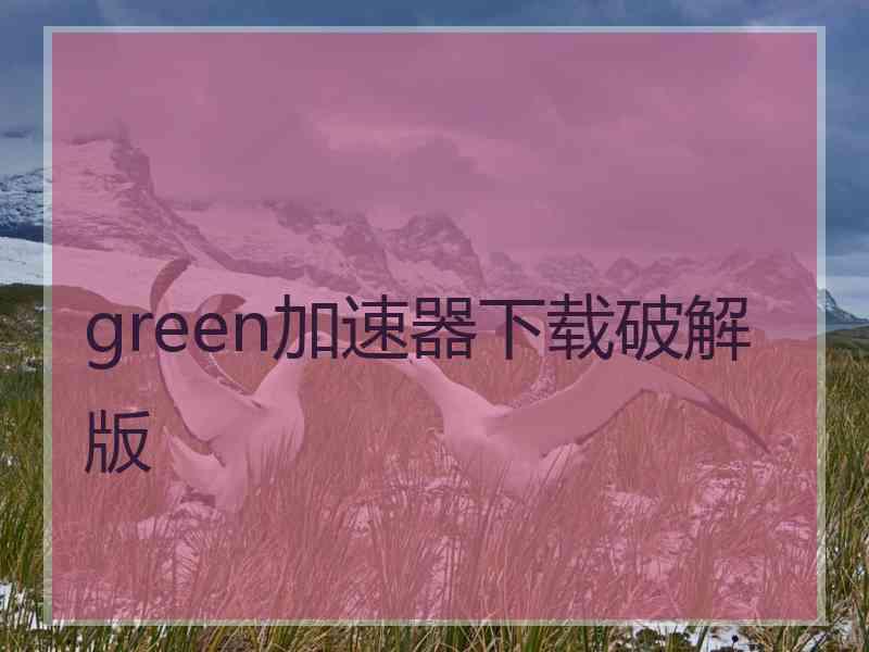 green加速器下载破解版