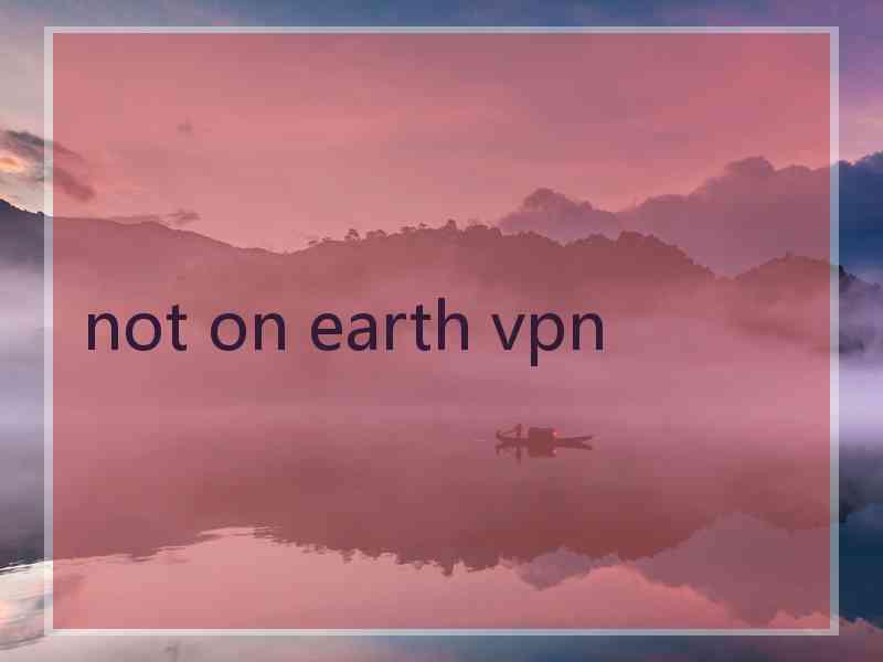 not on earth vpn