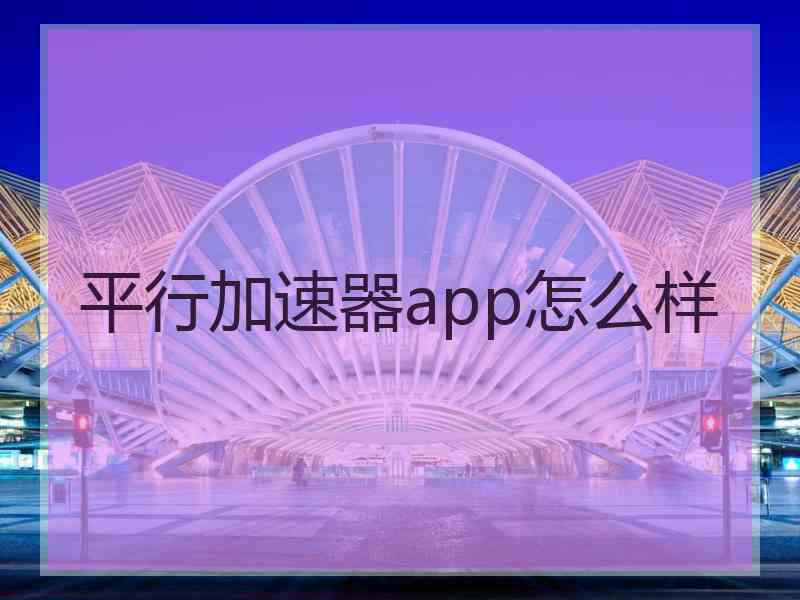 平行加速器app怎么样