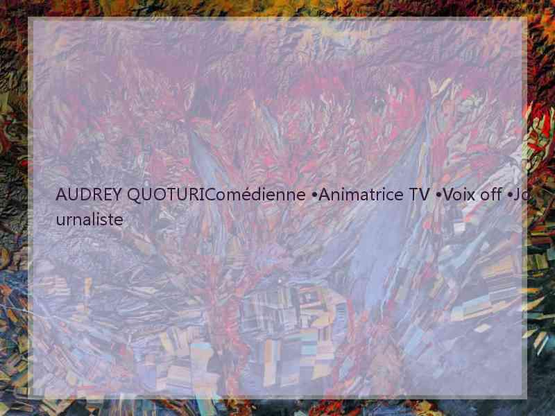 AUDREY QUOTURIComédienne •Animatrice TV •Voix off •Journaliste