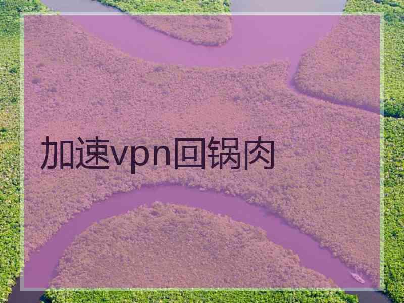 加速vpn回锅肉