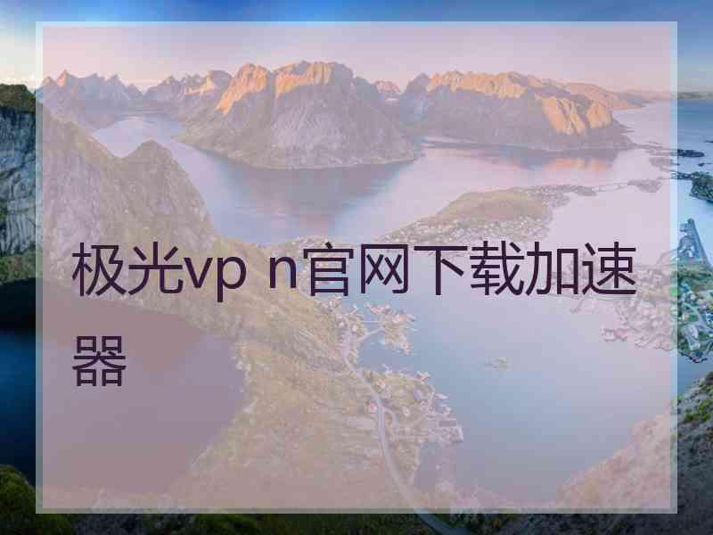 极光vp n官网下载加速器