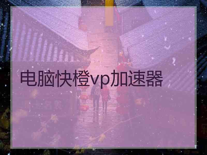 电脑快橙vp加速器