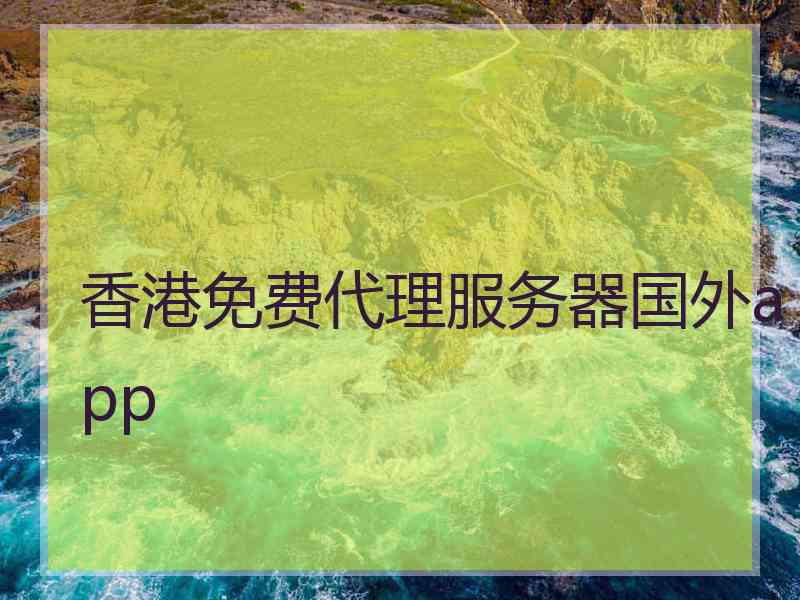 香港免费代理服务器国外app