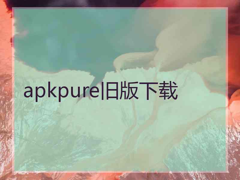 apkpure旧版下载