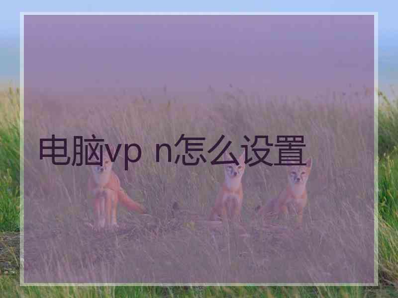 电脑vp n怎么设置