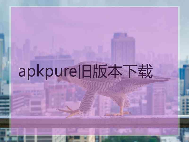 apkpure旧版本下载