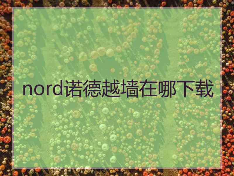 nord诺德越墙在哪下载