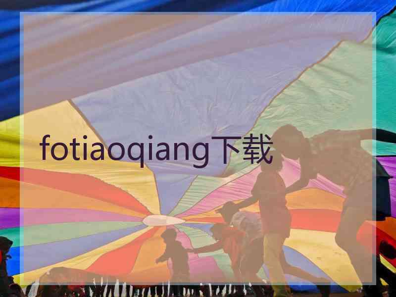 fotiaoqiang下载