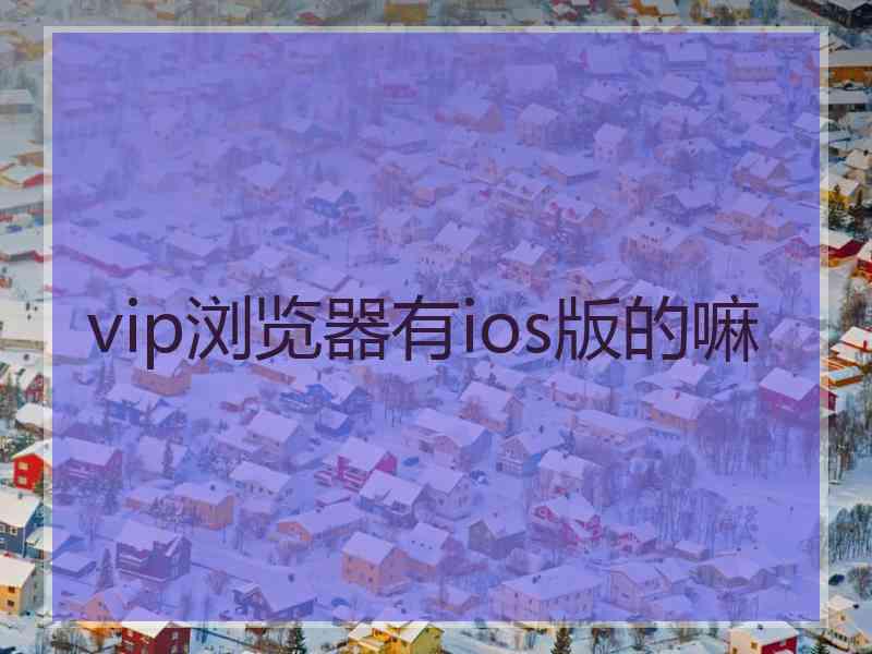 vip浏览器有ios版的嘛