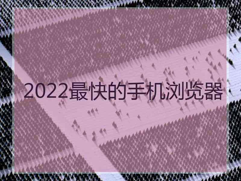 2022最快的手机浏览器