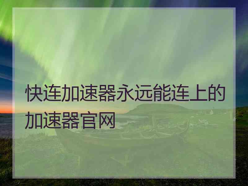 快连加速器永远能连上的加速器官网