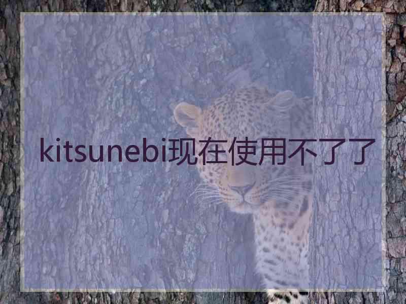 kitsunebi现在使用不了了