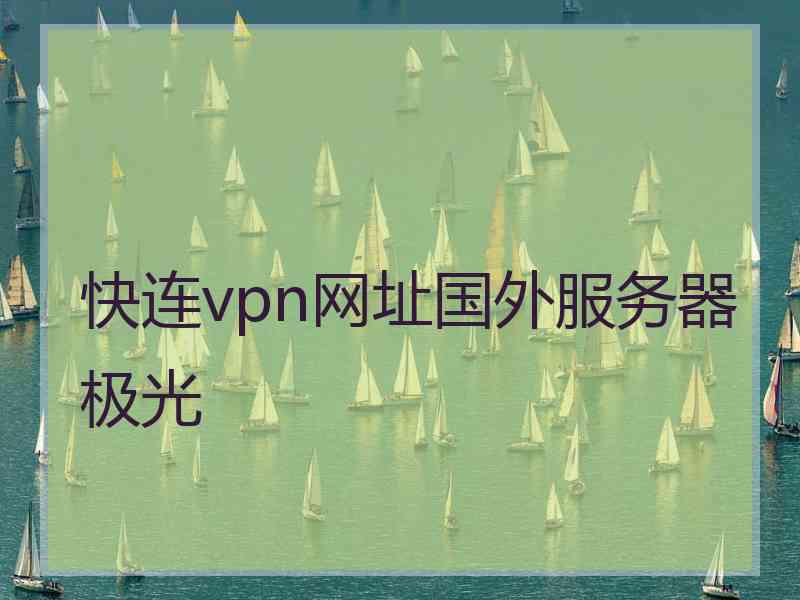 快连vpn网址国外服务器极光