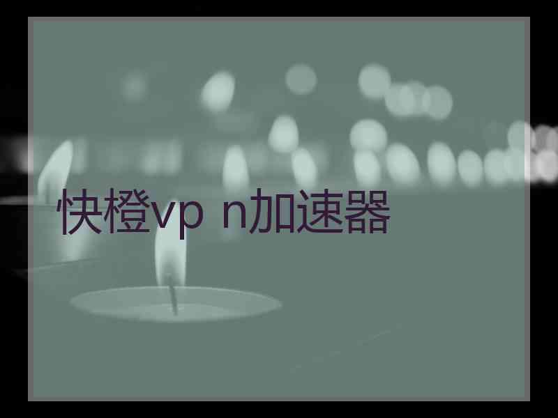 快橙vp n加速器