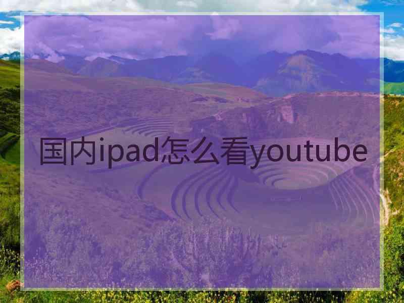 国内ipad怎么看youtube