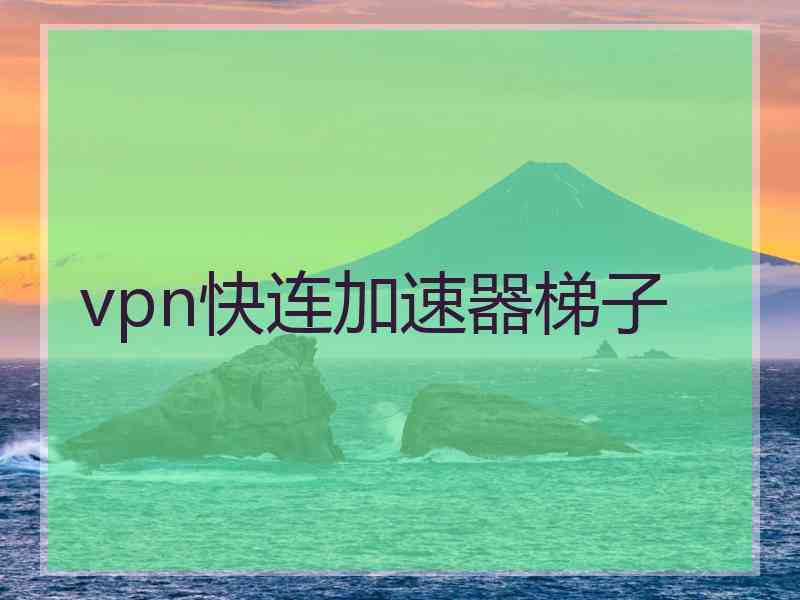 vpn快连加速器梯子