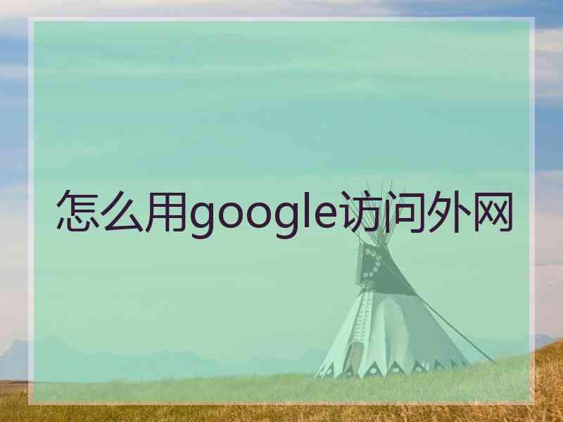 怎么用google访问外网