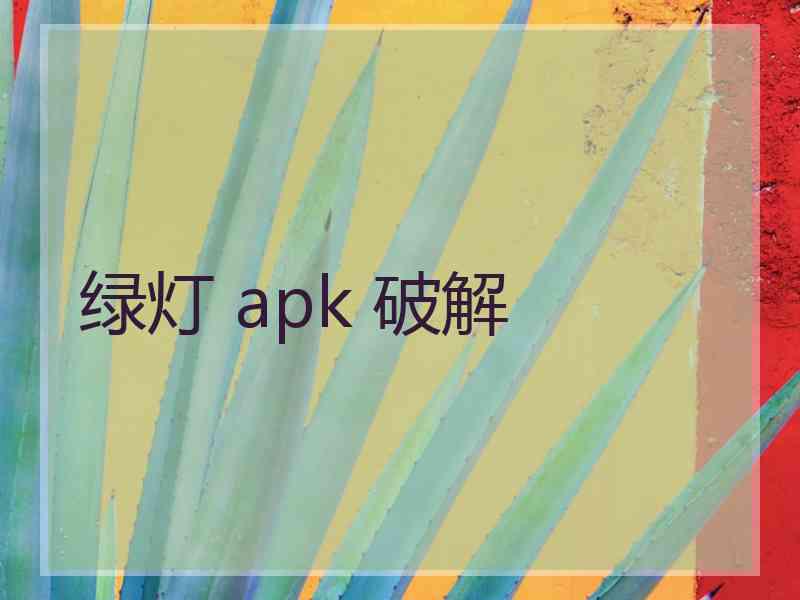 绿灯 apk 破解